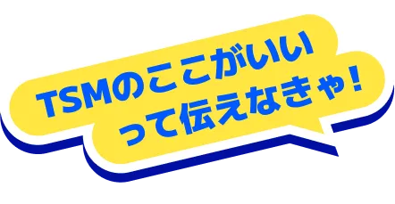 TSMのここがいいって伝えなきゃ